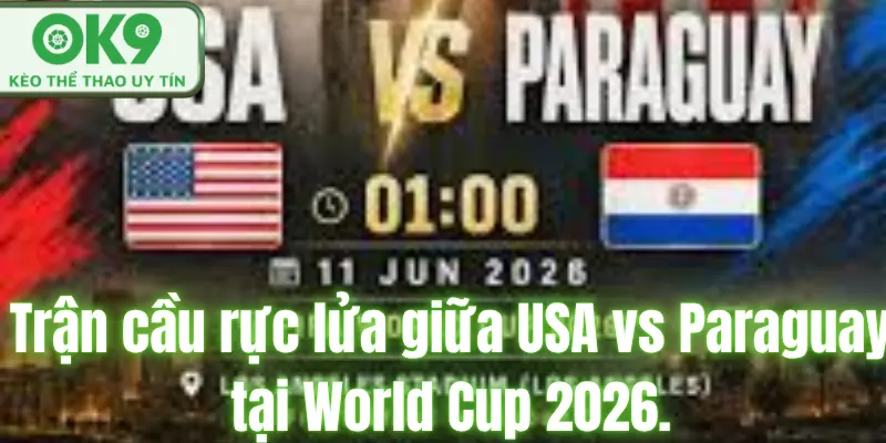 Trận cầu rực lửa giữa USA vs Paraguay tại World Cup 2026.