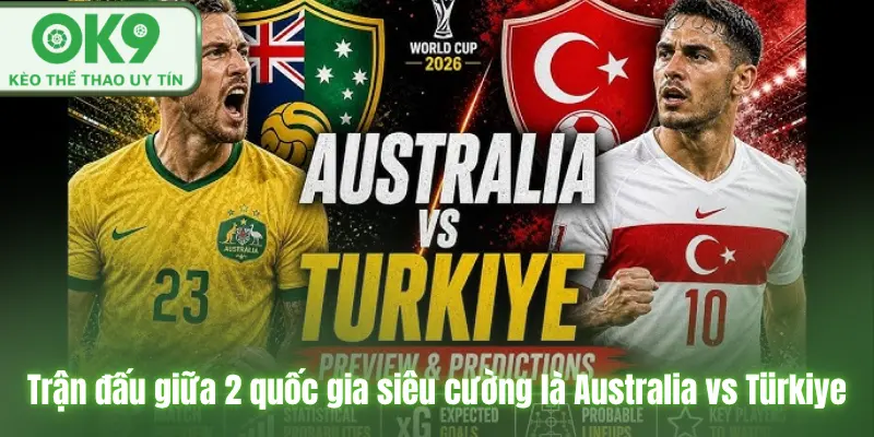 Trận đấu giữa 2 quốc gia siêu cường là Australia vs Türkiye