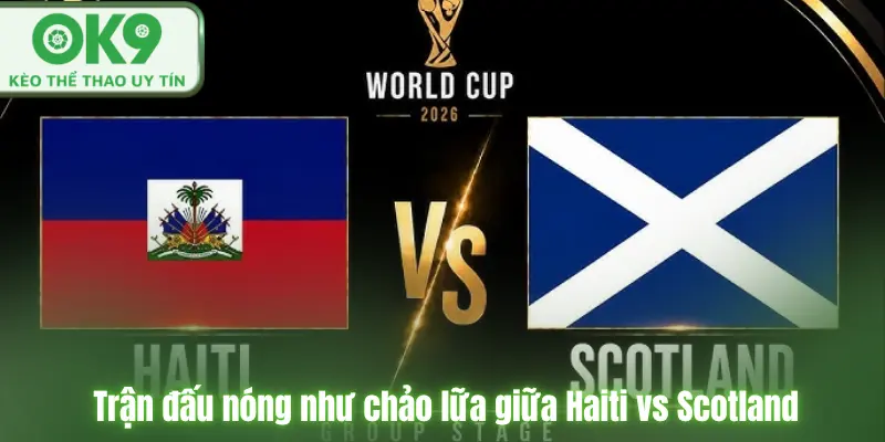 Trận đấu nóng như chảo lữa giữa Haiti vs Scotland 